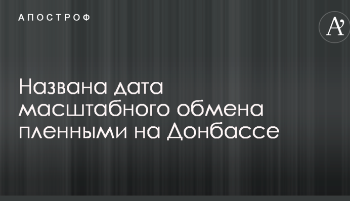 Названа дата масштабного обмена пленными на Донбассе