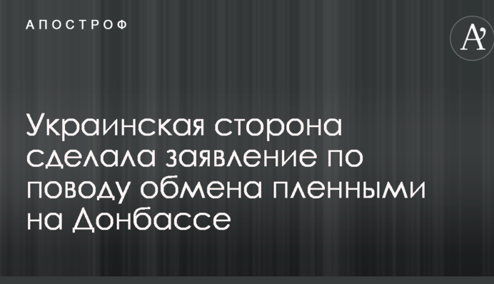 Украинская сторона сделала заявление по поводу обмена пленными на Донбассе