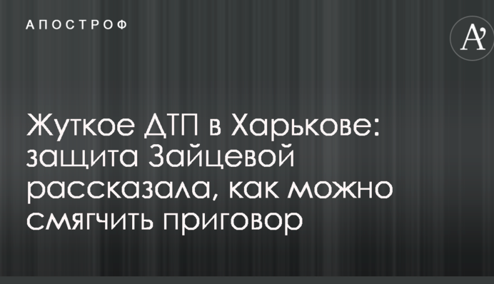 Жахливе ДТП в Харкові: захист Зайцевої розповів, як можна пом'якшити вирок