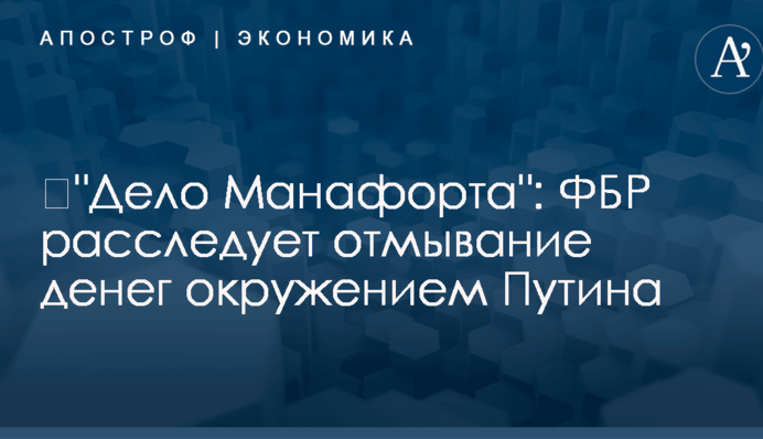 ​"Дело Манафорта": ФБР расследует отмывание денег окружением Путина