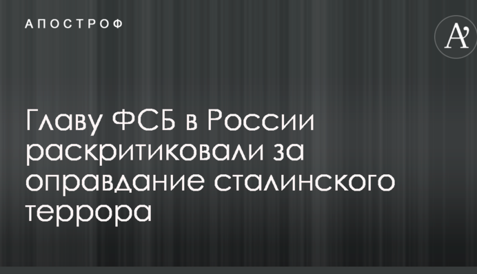 Голову ФСБ в Росії розкритикували за виправдання сталінського терору