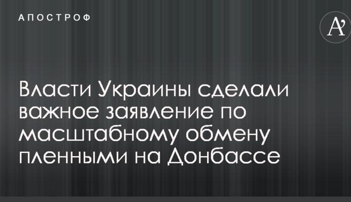 Влада України зробила важливу заяву по масштабному обміну полоненими на Донбасі