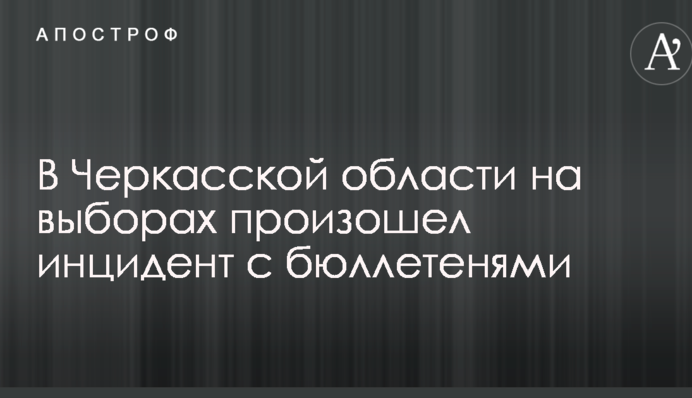 В Черкасской области на выборах произошел инцидент с бюллетенями