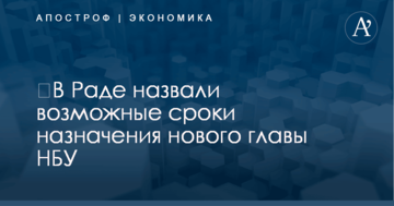 ​В Раде назвали возможные сроки назначения нового главы НБУ