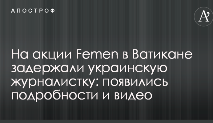 На акції Femen у Ватикані затримали українську журналістку: з'явилися подробиці та відео