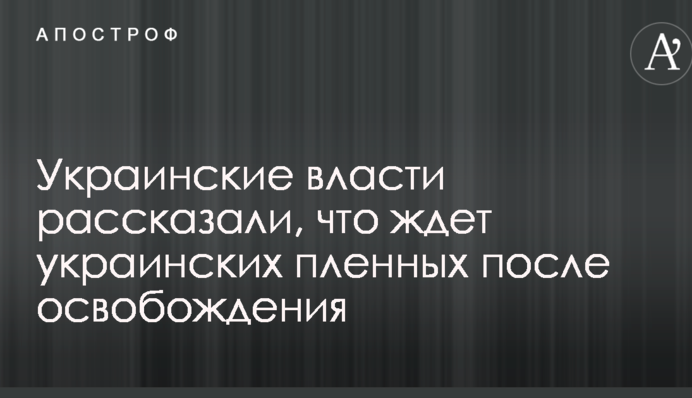 Українська влада розповіла, що чекає на українських полонених після звільнення