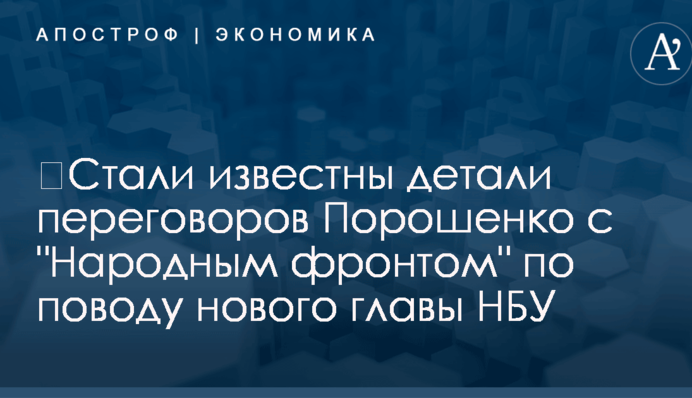 ​Стали известны детали переговоров Порошенко с "Народным фронтом" по поводу нового главы НБУ