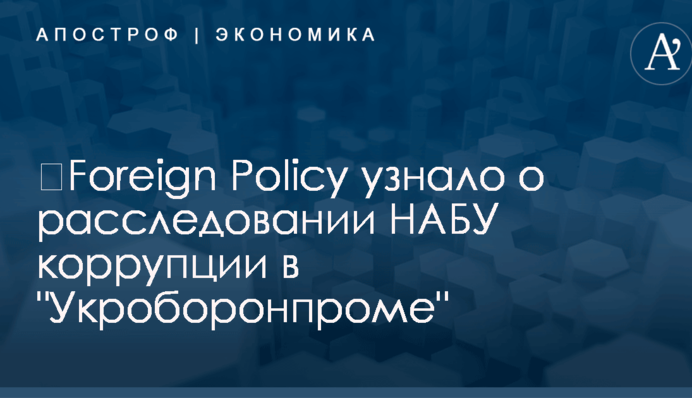 ​Foreign Policy узнало о расследовании НАБУ коррупции в "Укроборонпроме"