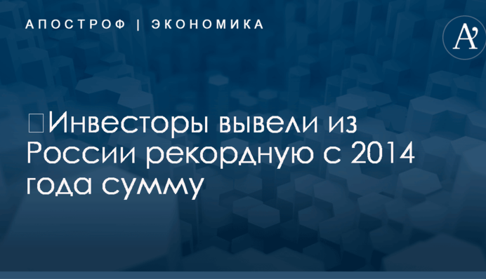 ​Инвесторы вывели из России рекордную с 2014 года сумму
