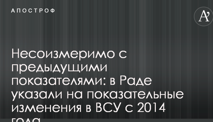 Несоизмеримо с предыдущими показателями: в Раде указали на показательные изменения в ВСУ с 2014 года