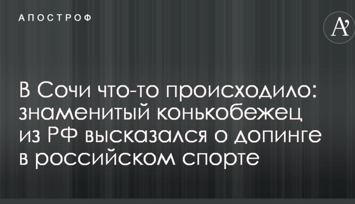 В Сочи что-то происходило: известный конькобежец из РФ высказался о допинге в российском спорте