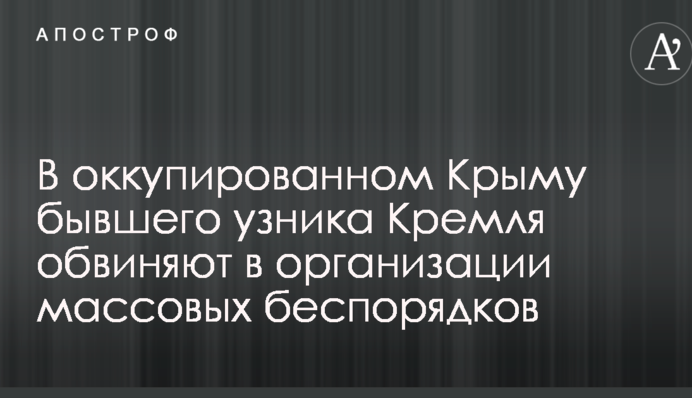 В окупованому Криму колишнього в'язня Кремля звинувачують в організації масових заворушень