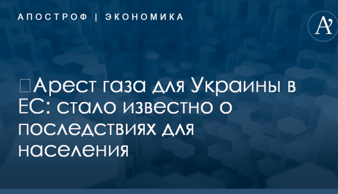 ​Арест газа для Украины в ЕС: стало известно о последствиях для населения