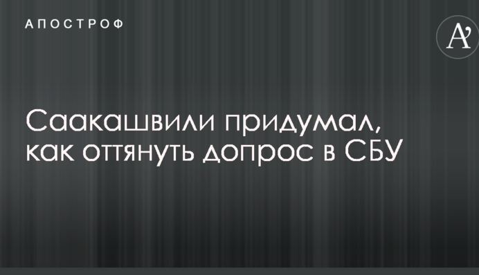 Саакашвілі придумав, як відтягнути допит в СБУ