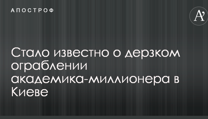 Стало відомо про зухвале пограбування академіка-мільйонера в Києві