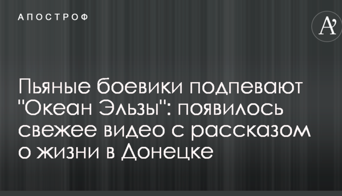 Пьяные боевики подпевают "Океан Эльзы": появилось свежее видео с рассказом о жизни в Донецке