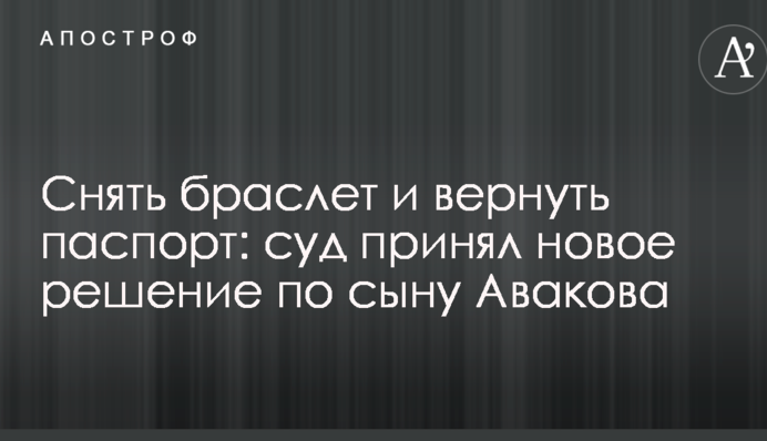 Зняти браслет і повернути паспорт: суд ухвалив нове рішення щодо сину Авакова