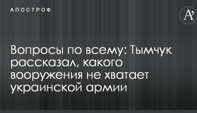 Вопросы по всему: Тымчук рассказал, какого вооружения не хватает украинской армии