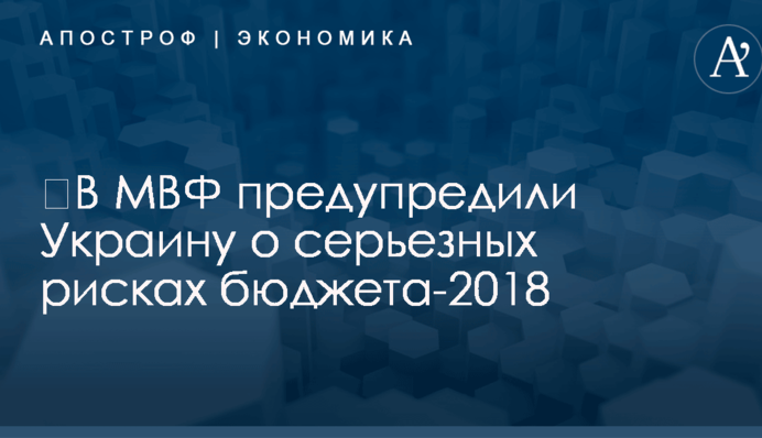 ​В МВФ предупредили Украину о серьезных рисках бюджета-2018