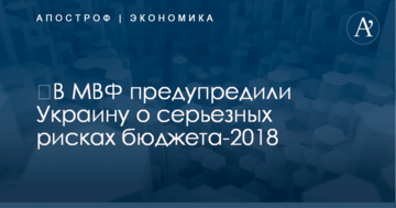 ​В МВФ предупредили Украину о серьезных рисках бюджета-2018