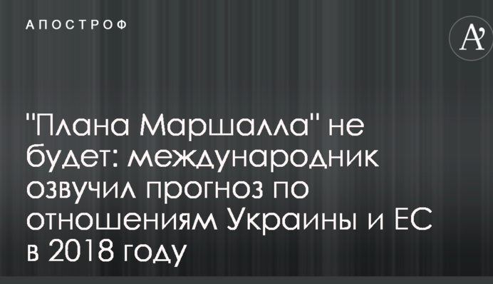 "Плана Маршалла" не будет: международник озвучил прогноз по отношениям Украины и ЕС в 2018 году