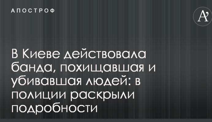 В Києві діяла банда, яка викрадала та вбивала людей: у поліції розкрили подробиці