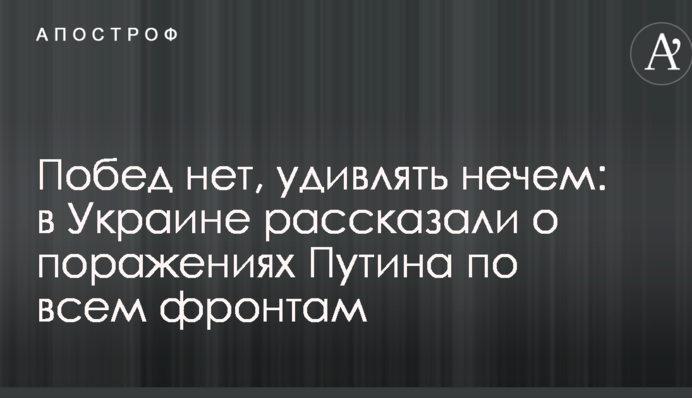 Побед нет, удивлять нечем: в Украине рассказали о поражениях Путина по всем фронтам