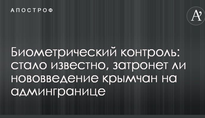 Биометрический контроль: стало известно, затронет ли нововведение крымчан на админгранице