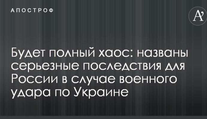 Будет полный хаос: названы серьезные последствия для России в случае военного удара по Украине