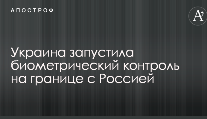 Україна запустила біометричний контроль на кордоні з Росією