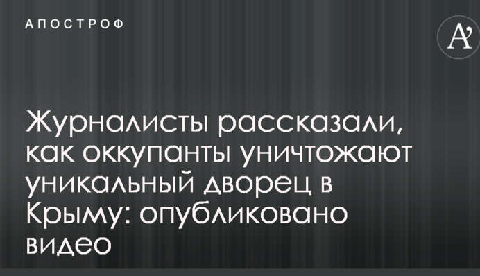Журналисты рассказали, как оккупанты уничтожают уникальный дворец в Крыму: опубликовано видео