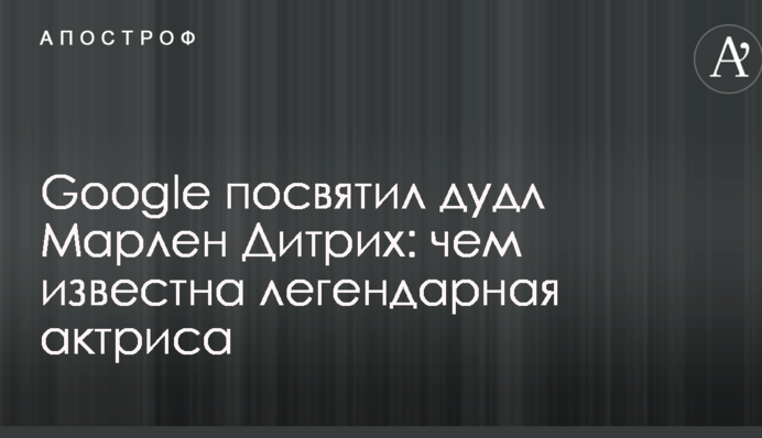 Google присвятив дудл Марлен Дітріх: чим відома легендарна актриса