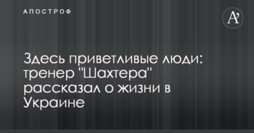 Здесь приветливые люди: тренер "Шахтера" рассказал о жизни в Украине