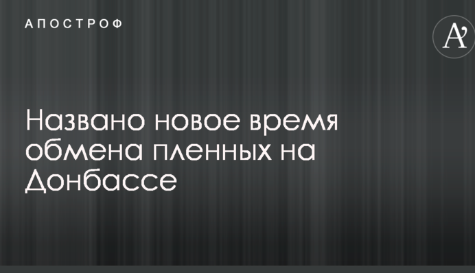 Масштабный обмен пленных на Донбассе перенесли: названо новое время