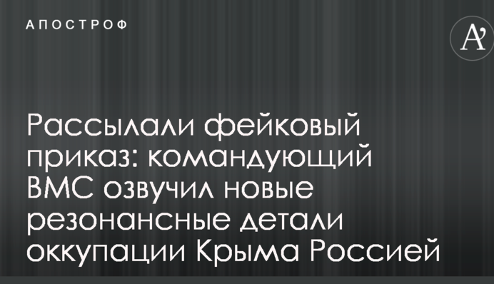 Рассылали фейковый приказ: командующий ВМС озвучил новые резонансные детали оккупации Крыма Россией