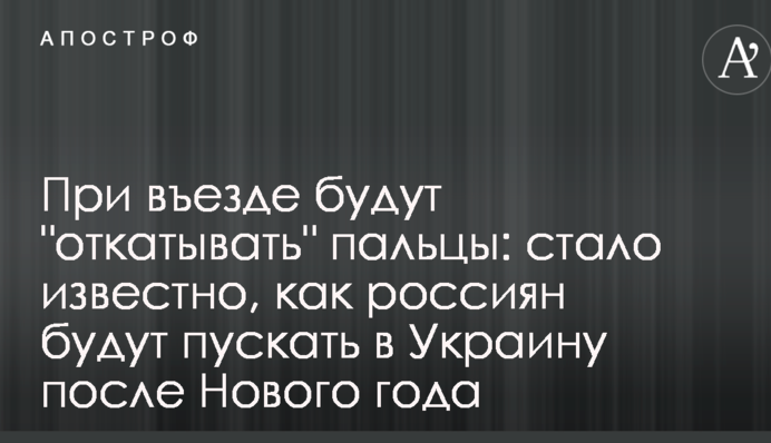 При в'їзді будуть "відкочувати" пальці: стало відомо, як росіян будуть пускати в Україну після Нового року