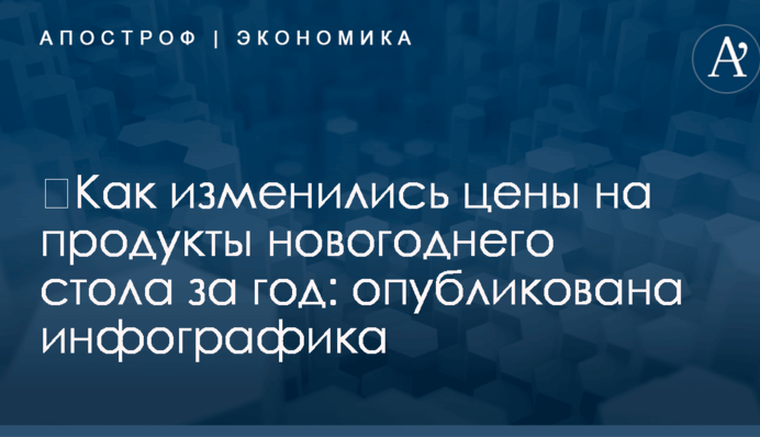 ​Как изменились цены на продукты новогоднего стола за год: опубликована инфографика