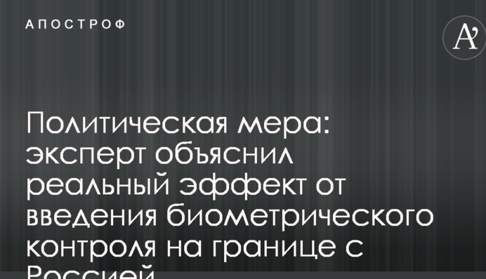 Політичний захід: експерт пояснив реальний ефект від введення біометричного контролю на кордоні з Росією