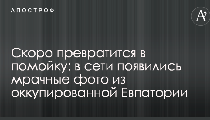 Скоро перетвориться в смітник: в мережі з'явилися похмурі фото з окупованої Євпаторії