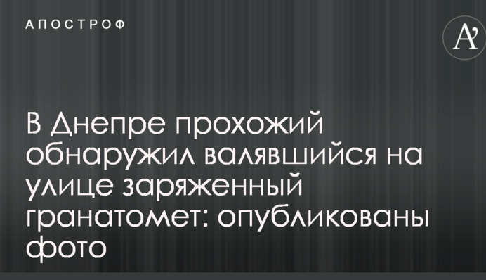 У Дніпрі перехожий виявив заряджений гранатомет, який валявся на вулиці: опубліковані фото