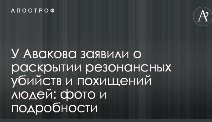 У Авакова заявили про розкриття резонансних вбивств і викрадень людей: фото і подробиці
