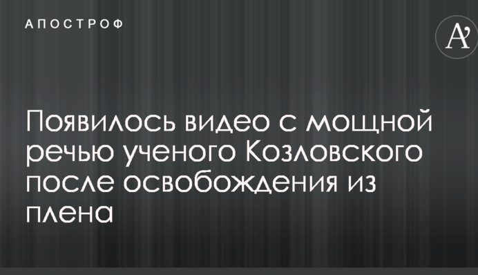 З'явилося відео з потужною промовою вченого Козловського після звільнення з полону