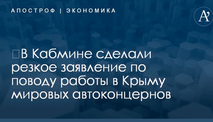 ​В Кабмине сделали резкое заявление по поводу работы в Крыму мировых автоконцернов