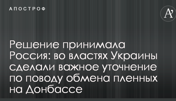 Решение принимала Россия: во властях Украины сделали важное уточнение по поводу обмена пленных на Донбассе