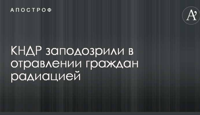 КНДР запідозрили в отруєнні громадян радіацією