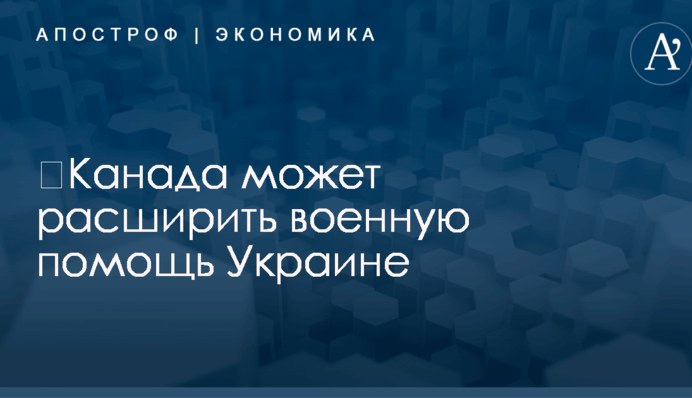 ​Канада может расширить военную помощь Украине