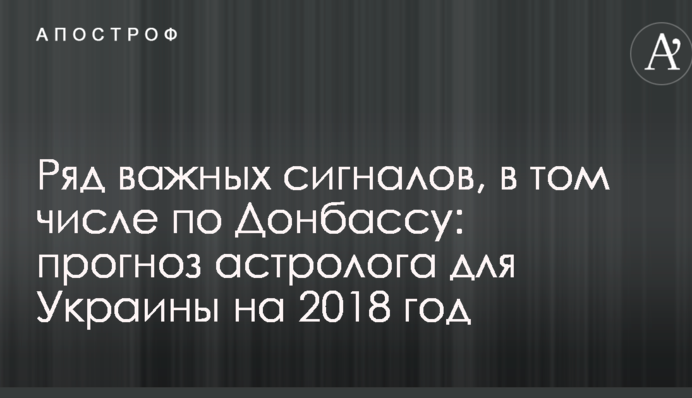 Ряд важливих сигналів, в тому числі по Донбасу: прогноз астролога для України на 2018 рік