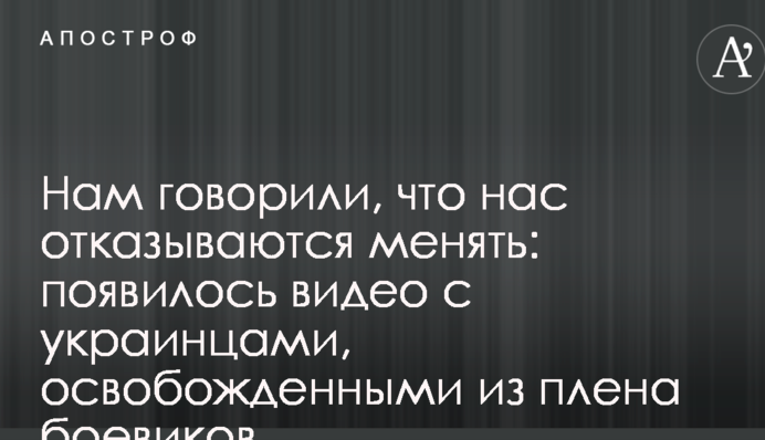 Нам говорили, що нас відмовляються міняти: з'явилося відео з українцями, звільненими з полону бойовиків