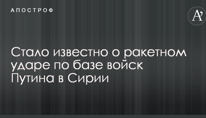 Стало известно о ракетном ударе по базе войск Путина в Сирии