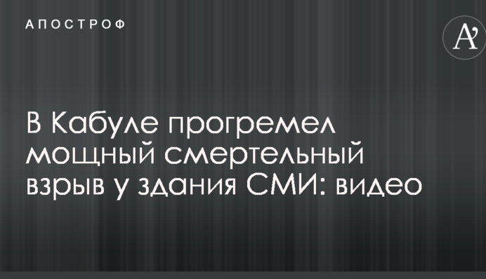 У Кабулі прогримів потужний смертельний вибух біля будівлі ЗМІ: перші подробиці і відео